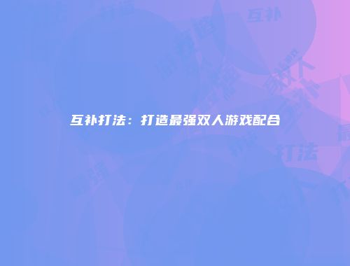 互补打法：打造最强双人游戏配合