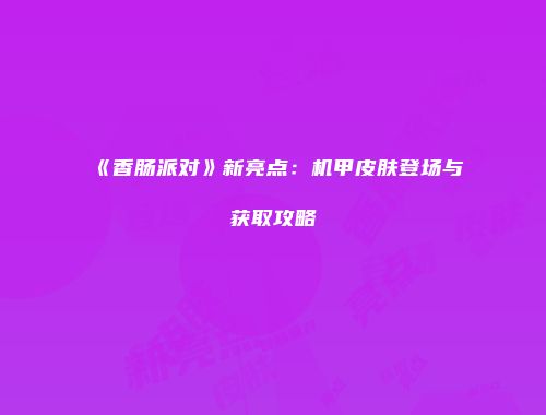 《香肠派对》新亮点：机甲皮肤登场与获取攻略
