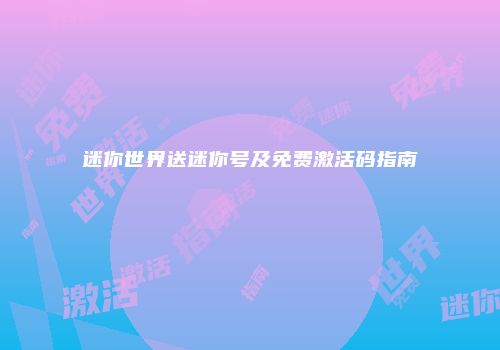迷你世界送迷你号及免费激活码指南