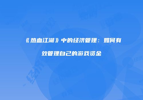 《热血江湖》中的经济管理：如何有效管理自己的游戏资金