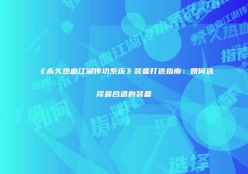 《永久热血江湖传功系统》装备打造指南：如何选择最合适的装备