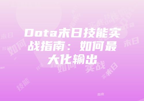 Dota末日技能实战指南：如何最大化输出