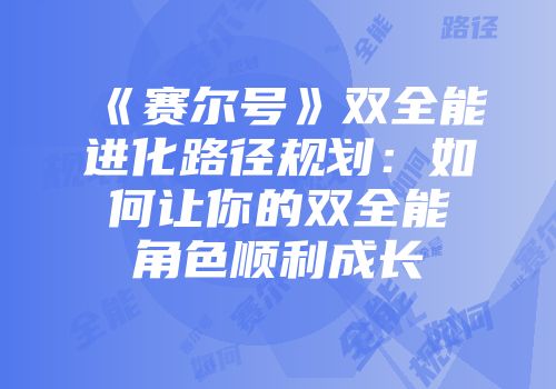 《赛尔号》双全能进化路径规划：如何让你的双全能角色顺利成长