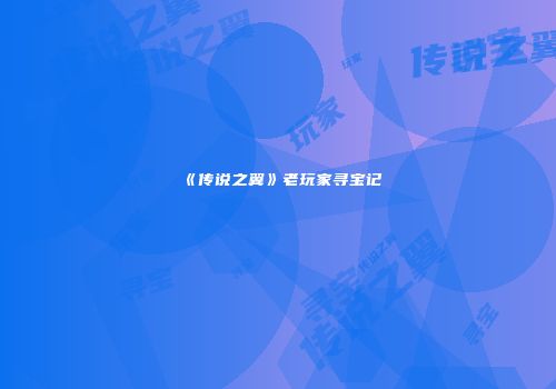 《传说之翼》老玩家寻宝记