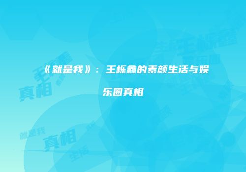 《就是我》：王栎鑫的素颜生活与娱乐圈真相