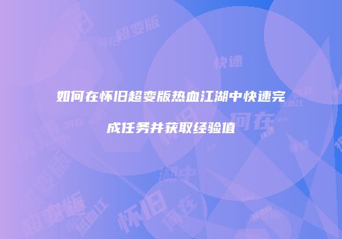 如何在怀旧超变版热血江湖中快速完成任务并获取经验值