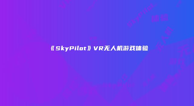 《SkyPilot》VR无人机游戏体验