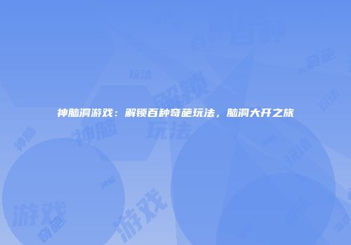 神脑洞游戏：解锁百种奇葩玩法，脑洞大开之旅