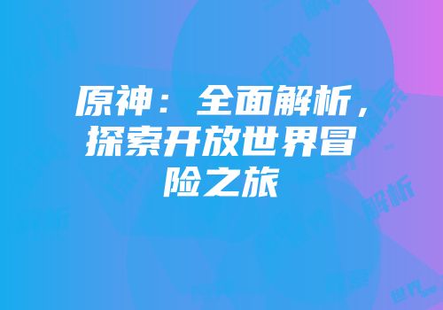 原神：全面解析，探索开放世界冒险之旅