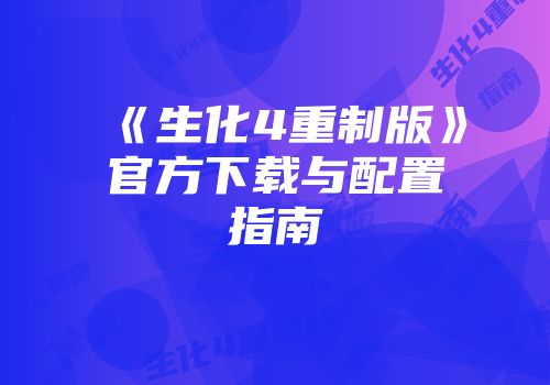 《生化4重制版》官方下载与配置指南