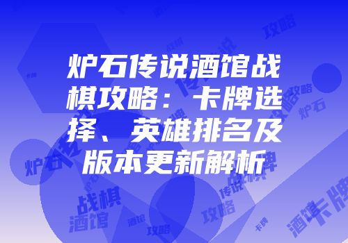 炉石传说酒馆战棋攻略：卡牌选择、英雄排名及版本更新解析