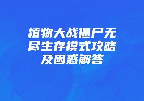 植物大战僵尸无尽生存模式攻略及困惑解答