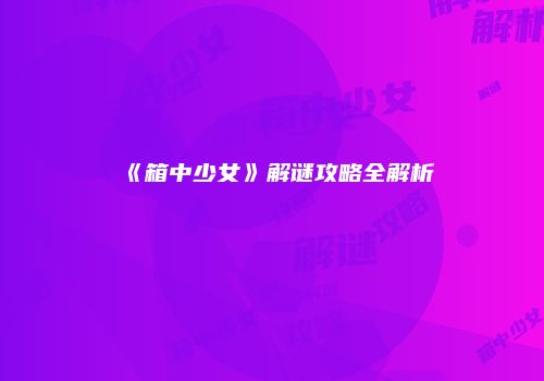 《箱中少女》解谜攻略全解析