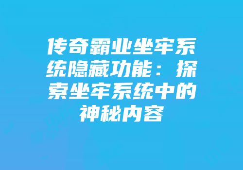 传奇霸业坐牢系统隐藏功能：探索坐牢系统中的神秘内容