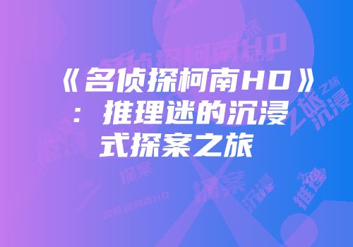 《名侦探柯南HD》：推理迷的沉浸式探案之旅