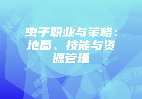 虫子职业与策略：地图、技能与资源管理