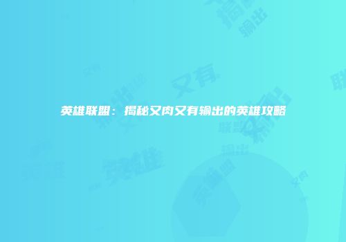 英雄联盟：揭秘又肉又有输出的英雄攻略