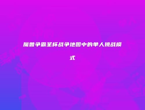 魔兽争霸圣杯战争地图中的单人挑战模式