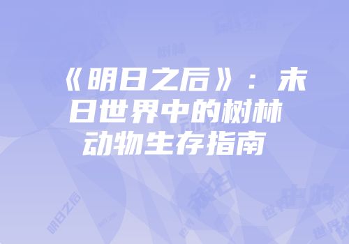 《明日之后》：末日世界中的树林动物生存指南