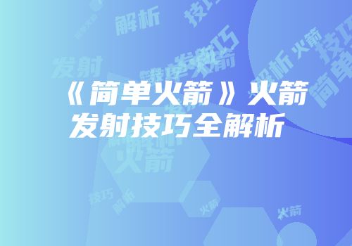 《简单火箭》火箭发射技巧全解析