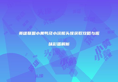 英雄联盟小黄鸭及小浣熊头像获取攻略与趣味彩蛋解析