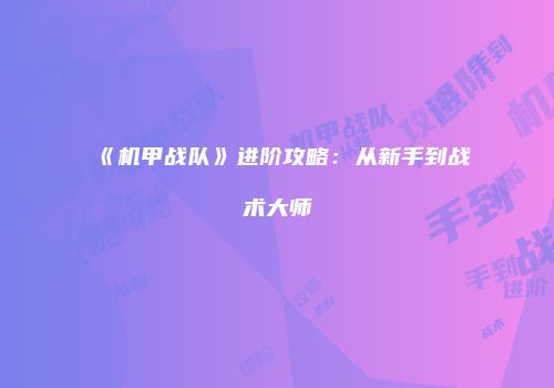 《机甲战队》进阶攻略：从新手到战术大师