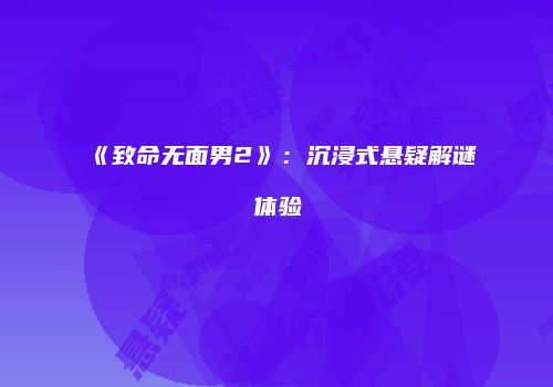 《致命无面男2》：沉浸式悬疑解谜体验