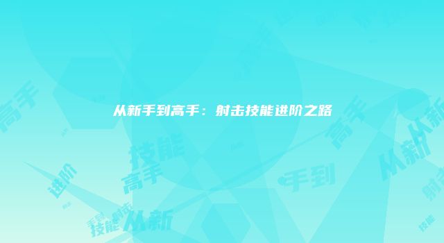 从新手到高手：射击技能进阶之路