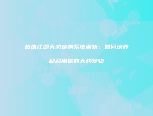 热血江湖天豹宠物系统解析：如何培养和利用你的天豹宠物