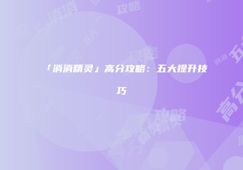 「消消精灵」高分攻略：五大提升技巧