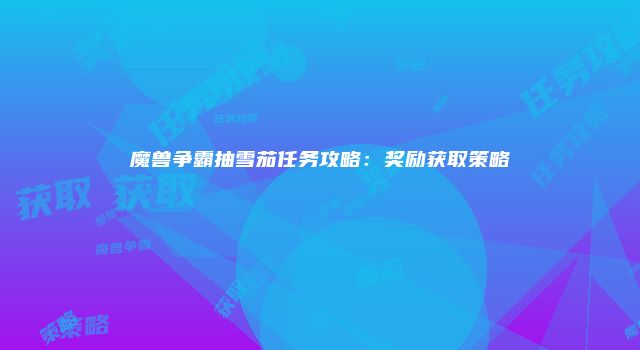 魔兽争霸抽雪茄任务攻略：奖励获取策略