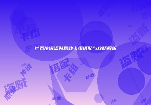 炉石传说盗贼职业卡组搭配与攻略解析
