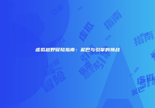 虚拟越野冒险指南：泥巴与引擎的挑战