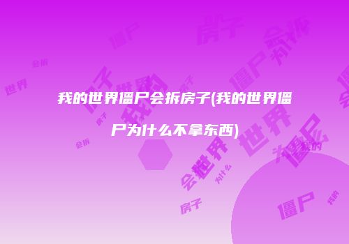 我的世界僵尸会拆房子(我的世界僵尸为什么不拿东西)