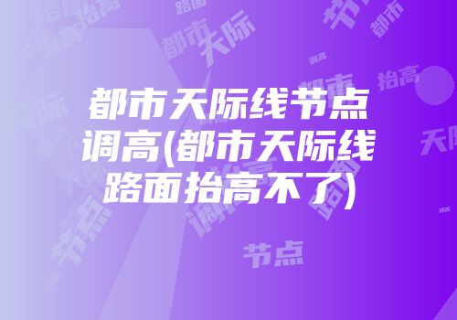 都市天际线节点调高(都市天际线路面抬高不了)