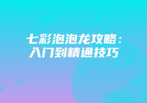 七彩泡泡龙攻略：入门到精通技巧