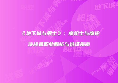 《地下城与勇士》：魔枪士与魔枪决战者职业解析与选择指南