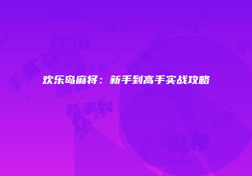 欢乐岛麻将：新手到高手实战攻略