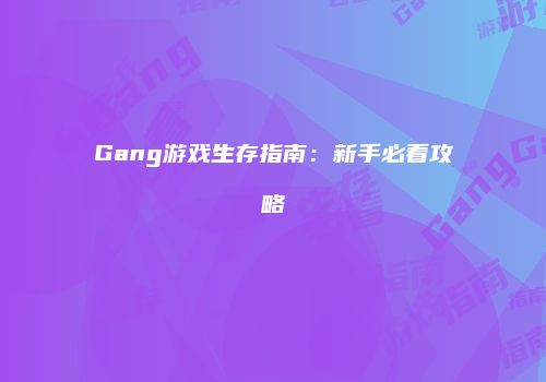 Gang游戏生存指南：新手必看攻略
