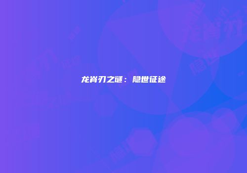 龙脊刃之谜：隐世征途