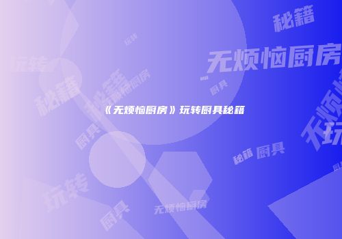 《无烦恼厨房》玩转厨具秘籍