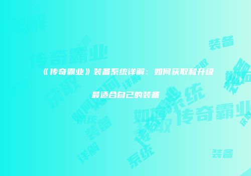 《传奇霸业》装备系统详解：如何获取和升级最适合自己的装备