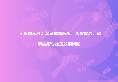 《永劫无间》金色武器解析：伤害优势、破甲连招与魂玉效果揭秘