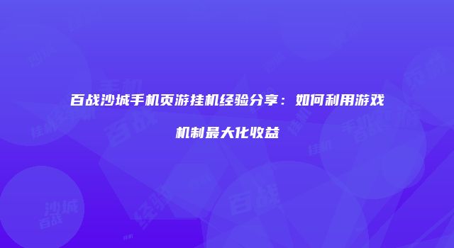 百战沙城手机页游挂机经验分享：如何利用游戏机制最大化收益