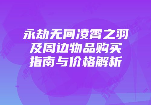 永劫无间凌霄之羽及周边物品购买指南与价格解析