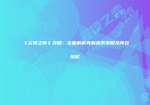 《云顶之弈》攻略：全面解析克制铁男策略及阵容搭配