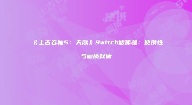 《上古卷轴5：天际》Switch版体验：便携性与画质权衡