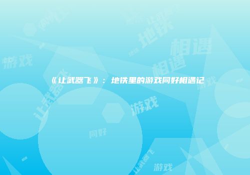 《让武器飞》：地铁里的游戏同好相遇记