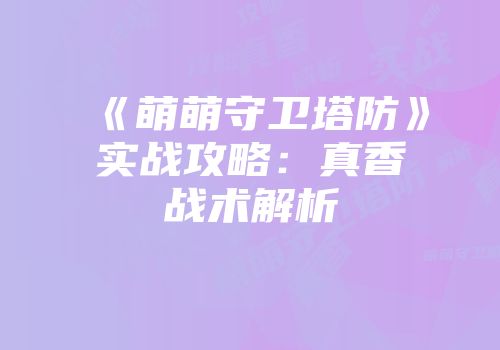 《萌萌守卫塔防》实战攻略：真香战术解析