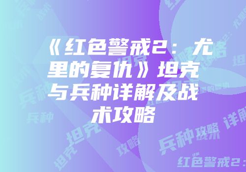 《红色警戒2：尤里的复仇》坦克与兵种详解及战术攻略